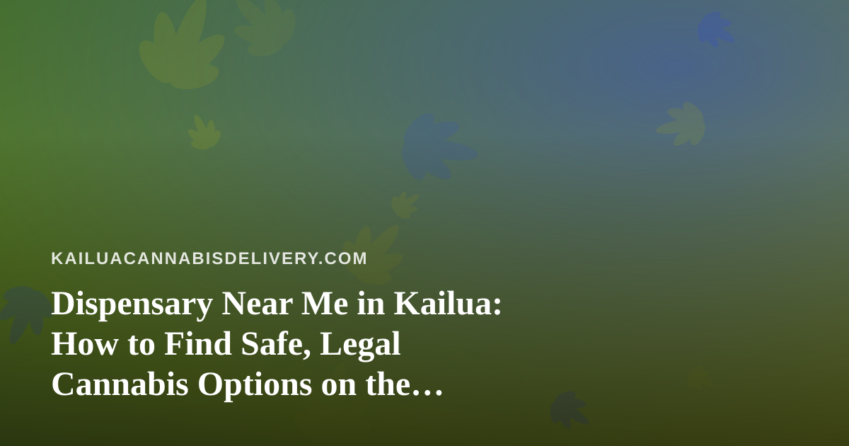Dispensary Near Me in Kailua: How to Find Safe, Legal Cannabis Options on the Windward Side