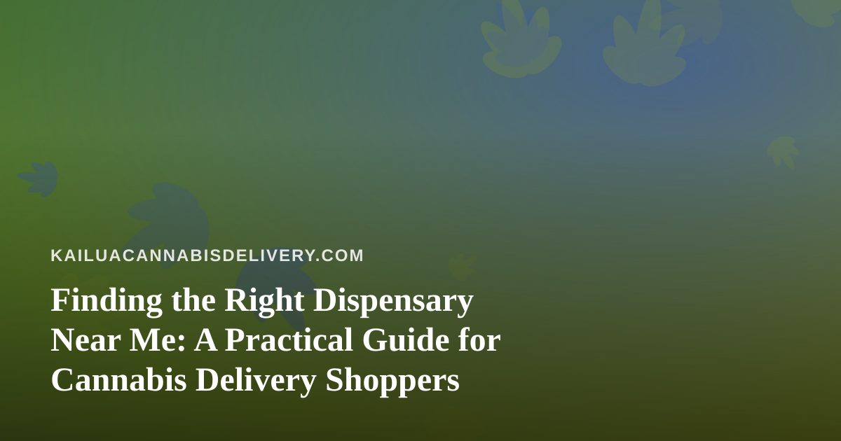 Finding the Right Dispensary Near Me: A Practical Guide for Cannabis Delivery Shoppers