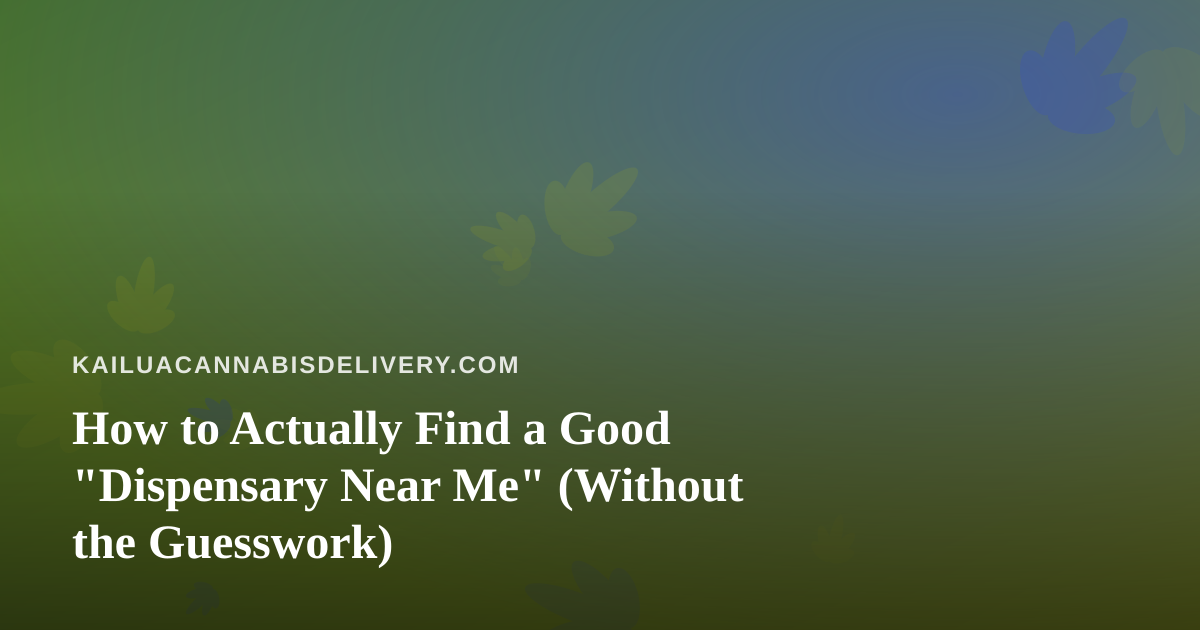 How to Actually Find a Good “Dispensary Near Me” (Without the Guesswork)