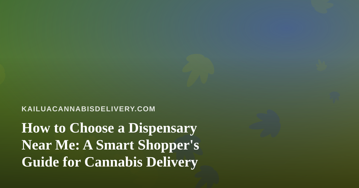 How to Choose a Dispensary Near Me: A Smart Shopper’s Guide for Cannabis Delivery