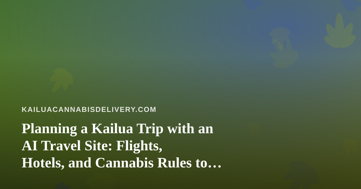 Planning a Kailua Trip with an AI Travel Site: Flights, Hotels, and Cannabis Rules to Know First