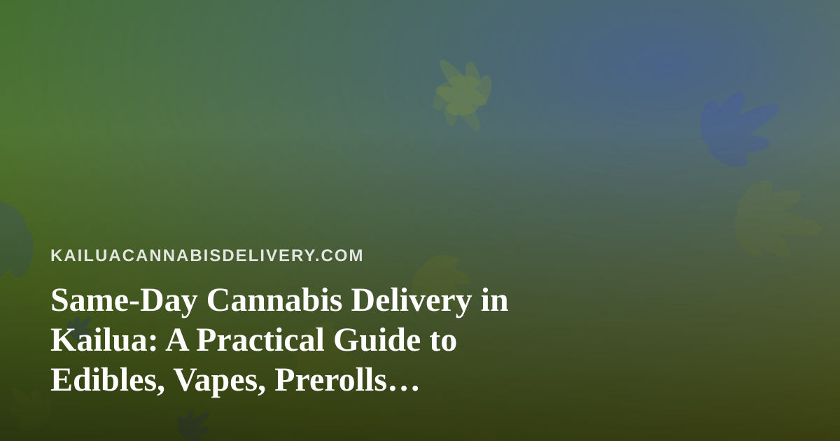 Same-Day Cannabis Delivery in Kailua: A Practical Guide to Edibles, Vapes, Prerolls, Flower, and Concentrates