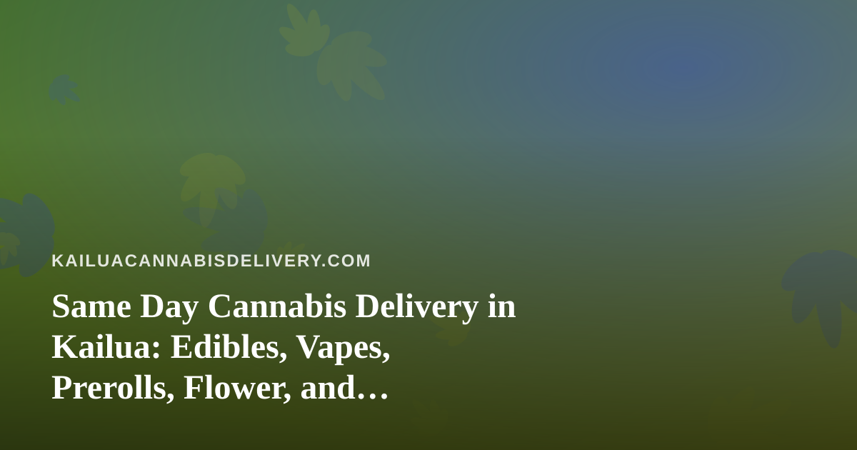 Same Day Cannabis Delivery in Kailua: Edibles, Vapes, Prerolls, Flower, and Concentrates Compared