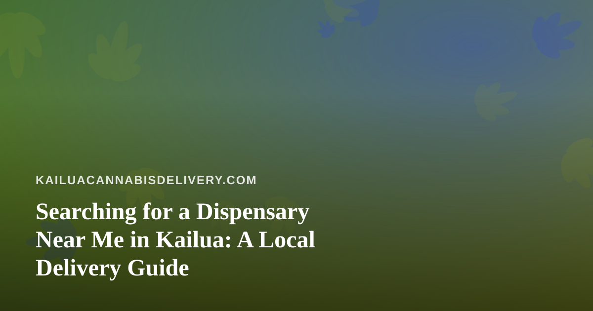 Searching for a Dispensary Near Me in Kailua: A Local Delivery Guide