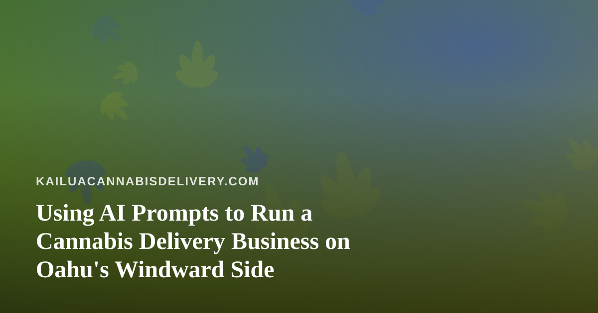 Using AI Prompts to Run a Cannabis Delivery Business on Oahu’s Windward Side