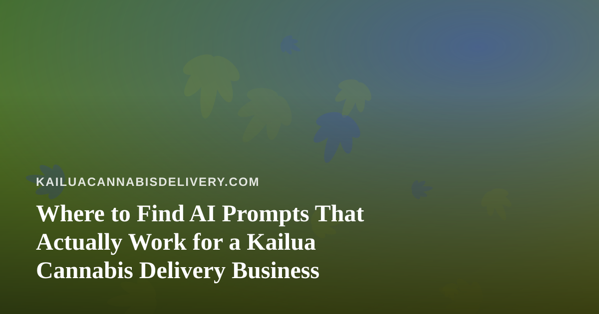 Where to Find AI Prompts That Actually Work for a Kailua Cannabis Delivery Business